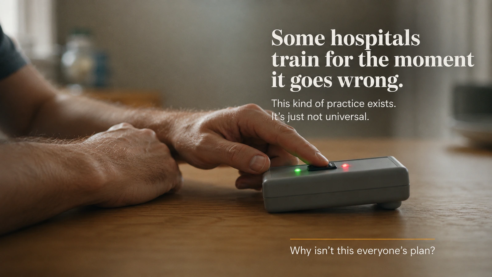 A hand pressing a switch with red and green indicator lights on a wooden table, with text reading: Some hospitals train for the moment it goes wrong. This kind of practice exists. It's just not universal. Why isn't this everyone's plan?